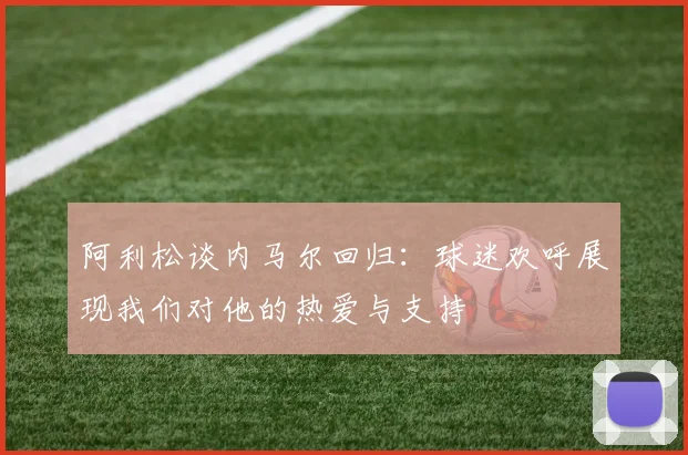 阿利松谈内马尔回归：球迷欢呼展现我们对他的热爱与支持