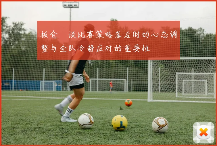 板仓滉谈比赛策略落后时的心态调整与全队冷静应对的重要性